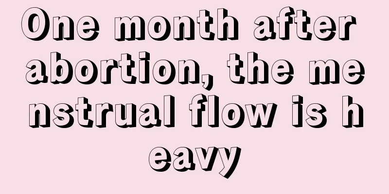 One month after abortion, the menstrual flow is heavy