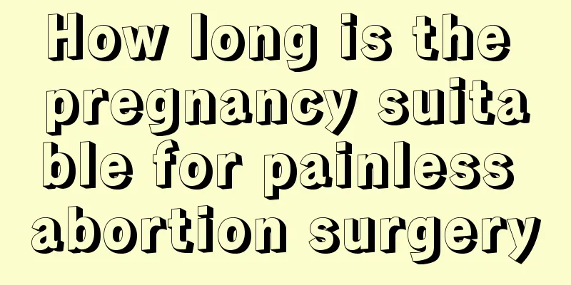 How long is the pregnancy suitable for painless abortion surgery