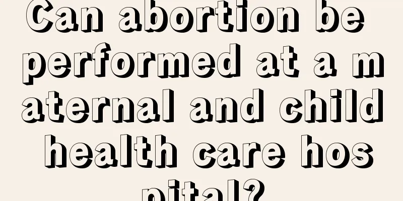 Can abortion be performed at a maternal and child health care hospital?