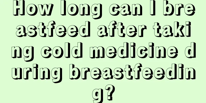 How long can I breastfeed after taking cold medicine during breastfeeding?