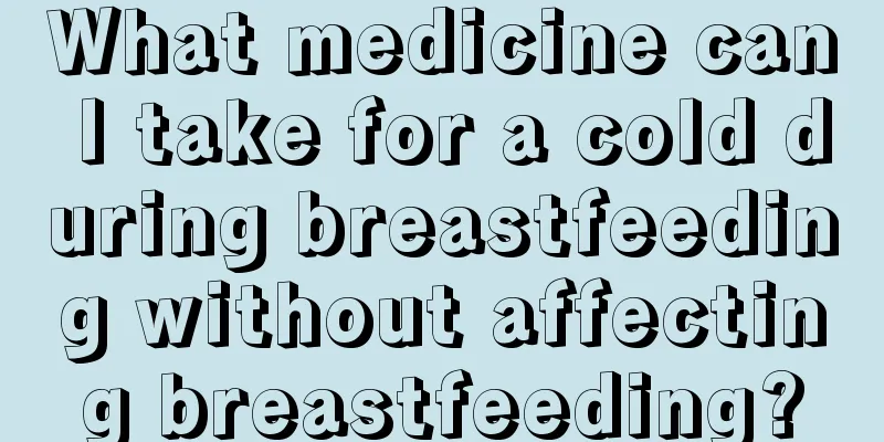 What medicine can I take for a cold during breastfeeding without affecting breastfeeding?