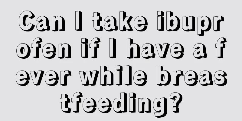 Can I take ibuprofen if I have a fever while breastfeeding?