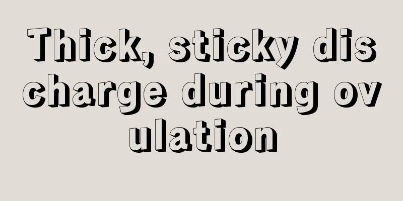 Thick, sticky discharge during ovulation