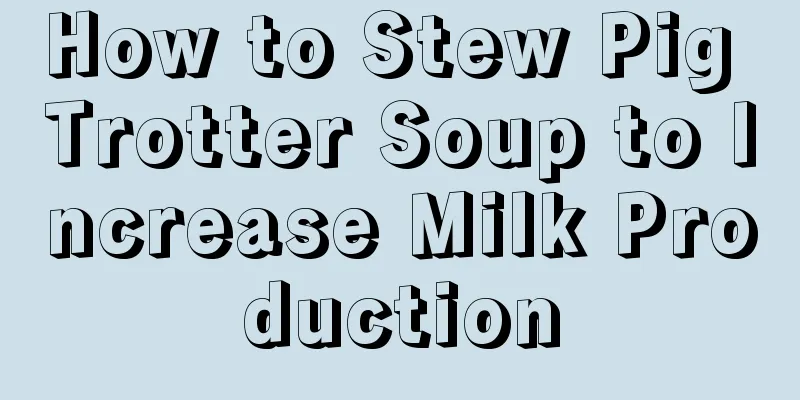 How to Stew Pig Trotter Soup to Increase Milk Production