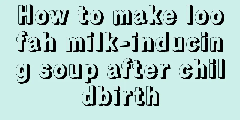 How to make loofah milk-inducing soup after childbirth