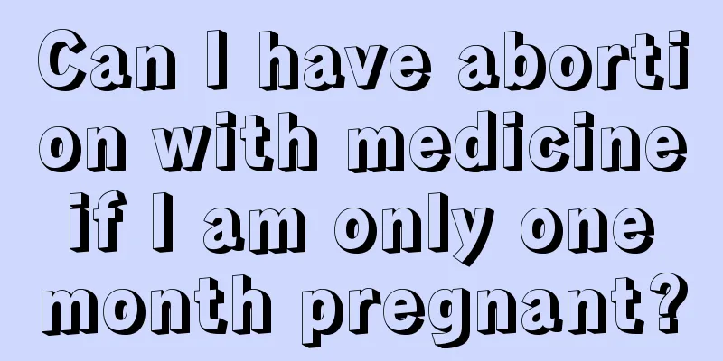 Can I have abortion with medicine if I am only one month pregnant?