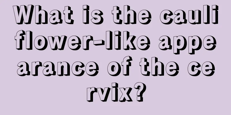 What is the cauliflower-like appearance of the cervix?