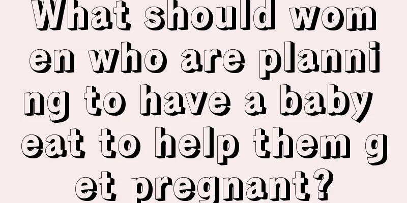 What should women who are planning to have a baby eat to help them get pregnant?