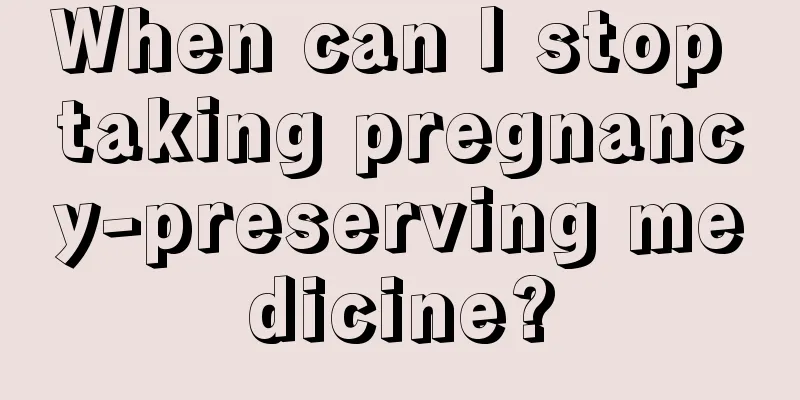 When can I stop taking pregnancy-preserving medicine?