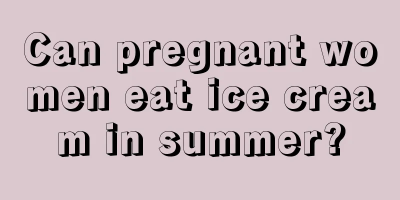 Can pregnant women eat ice cream in summer?