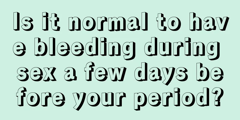 Is it normal to have bleeding during sex a few days before your period?