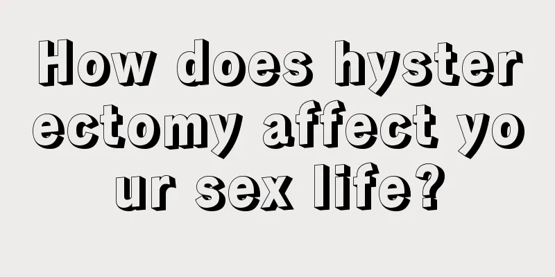 How does hysterectomy affect your sex life?