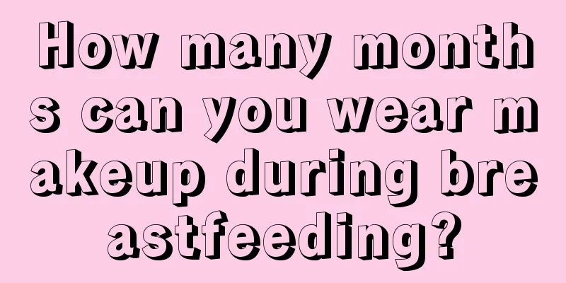 How many months can you wear makeup during breastfeeding?