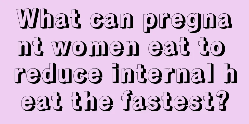 What can pregnant women eat to reduce internal heat the fastest?