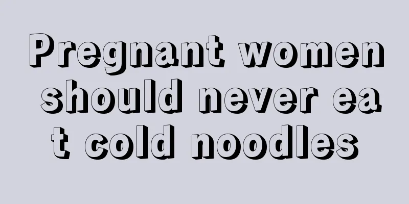 Pregnant women should never eat cold noodles