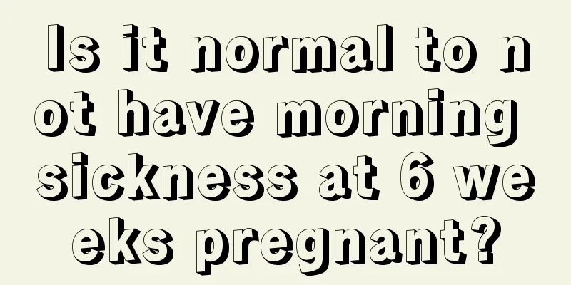 Is it normal to not have morning sickness at 6 weeks pregnant?