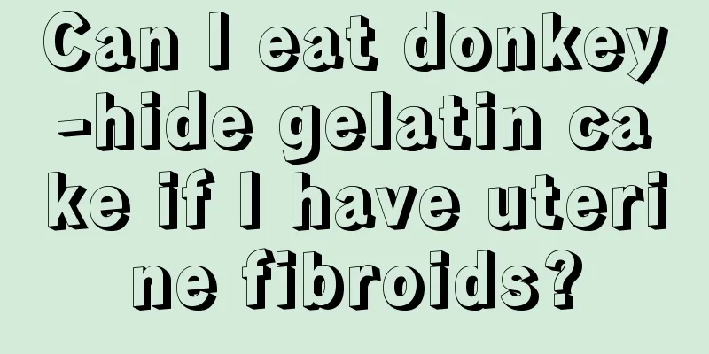 Can I eat donkey-hide gelatin cake if I have uterine fibroids?