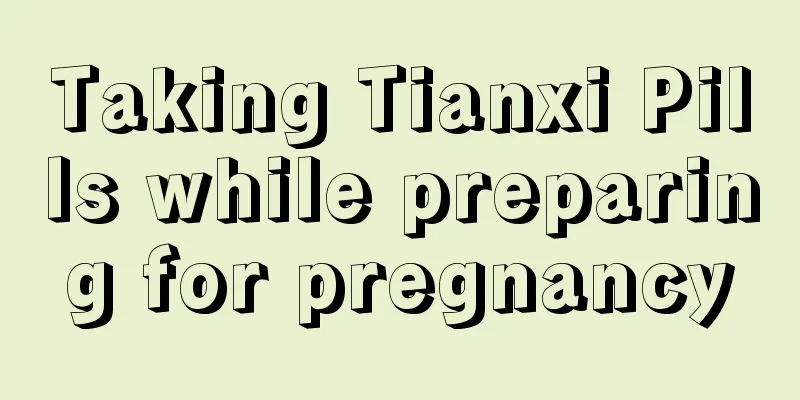 Taking Tianxi Pills while preparing for pregnancy