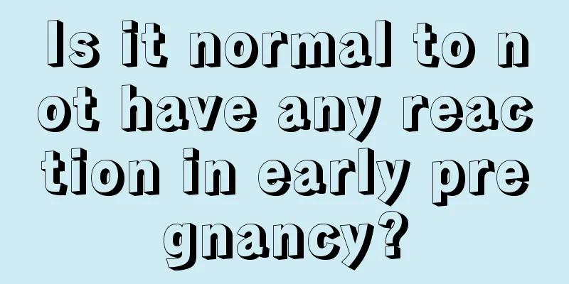 Is it normal to not have any reaction in early pregnancy?