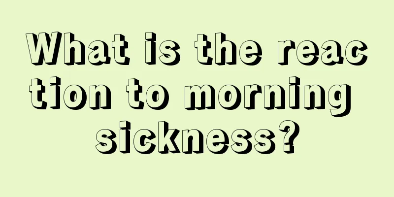 What is the reaction to morning sickness?