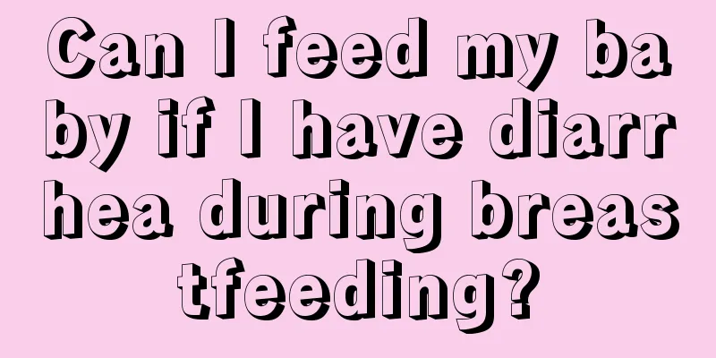 Can I feed my baby if I have diarrhea during breastfeeding?