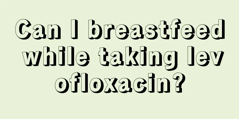 Can I breastfeed while taking levofloxacin?