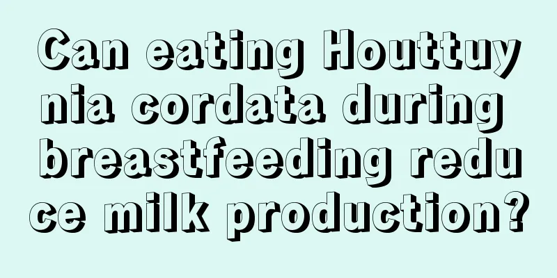 Can eating Houttuynia cordata during breastfeeding reduce milk production?