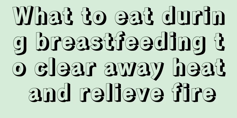 What to eat during breastfeeding to clear away heat and relieve fire