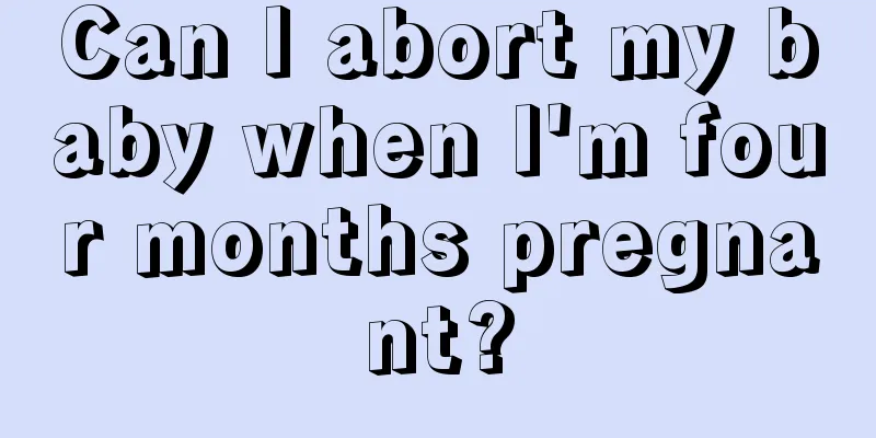 Can I abort my baby when I'm four months pregnant?