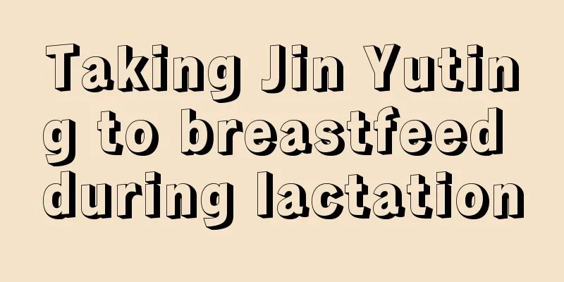 Taking Jin Yuting to breastfeed during lactation