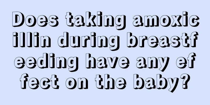 Does taking amoxicillin during breastfeeding have any effect on the baby?