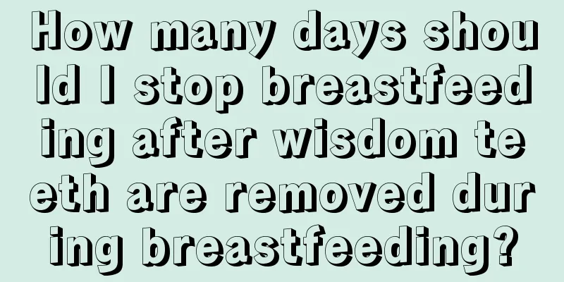 How many days should I stop breastfeeding after wisdom teeth are removed during breastfeeding?