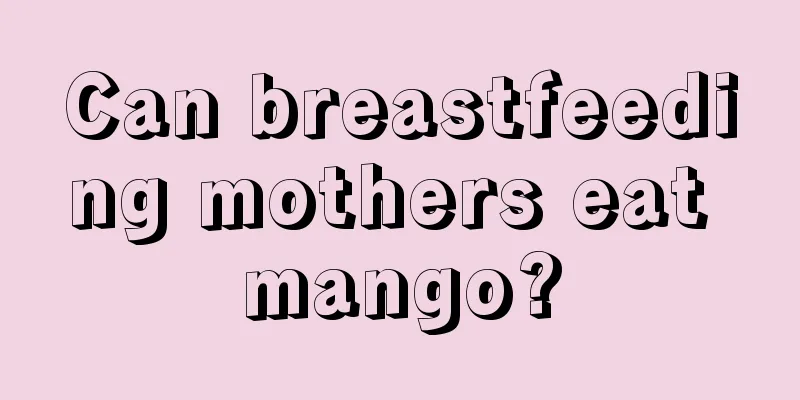 Can breastfeeding mothers eat mango?