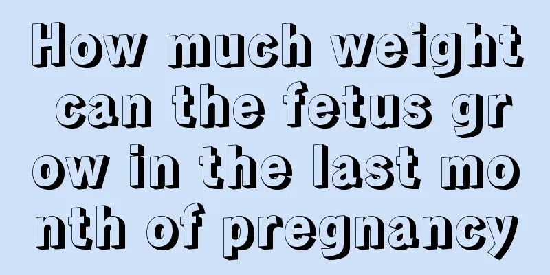 How much weight can the fetus grow in the last month of pregnancy