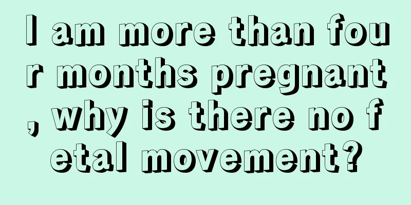 I am more than four months pregnant, why is there no fetal movement?