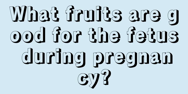 What fruits are good for the fetus during pregnancy?