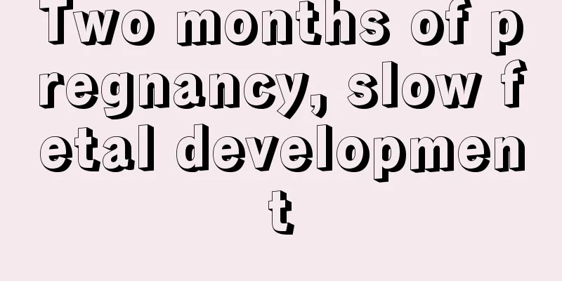 Two months of pregnancy, slow fetal development