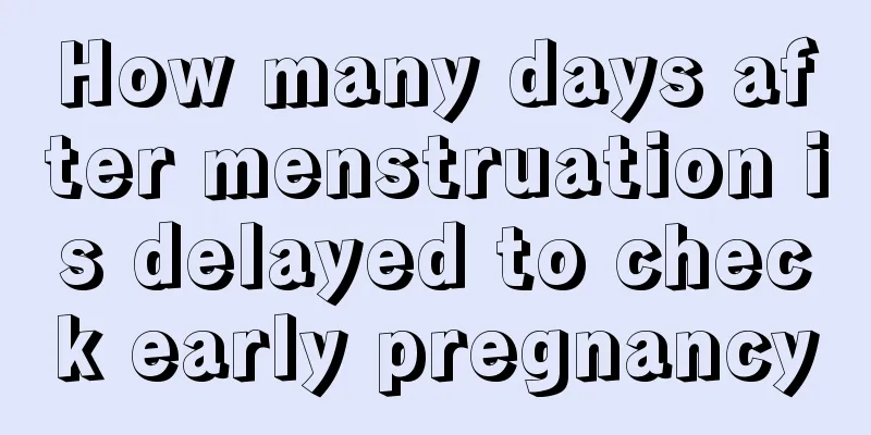 How many days after menstruation is delayed to check early pregnancy