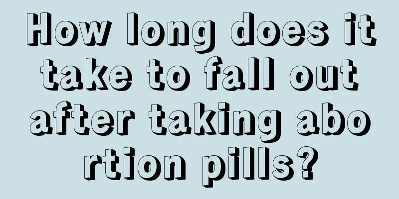 How long does it take to fall out after taking abortion pills?