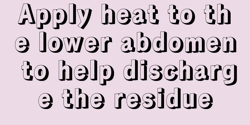 Apply heat to the lower abdomen to help discharge the residue