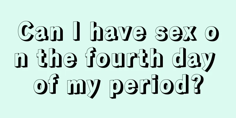 Can I have sex on the fourth day of my period?