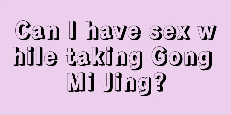 Can I have sex while taking Gong Mi Jing?