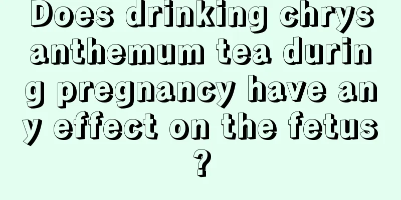 Does drinking chrysanthemum tea during pregnancy have any effect on the fetus?