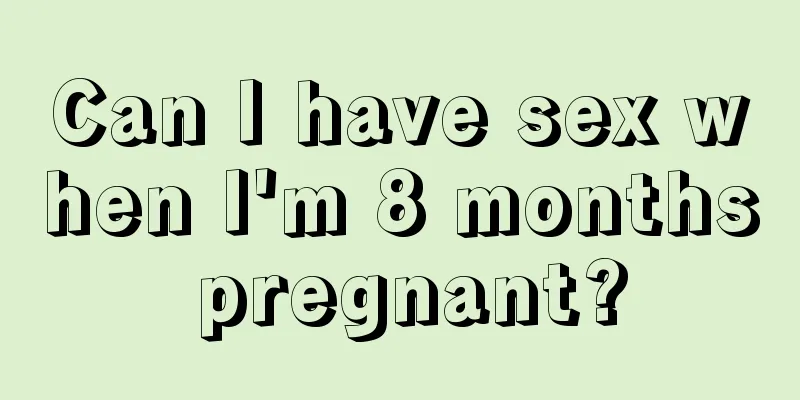 Can I have sex when I'm 8 months pregnant?