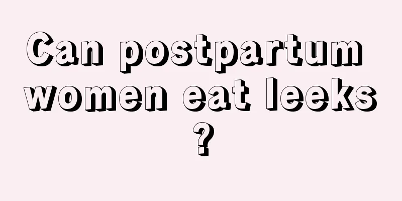 Can postpartum women eat leeks?