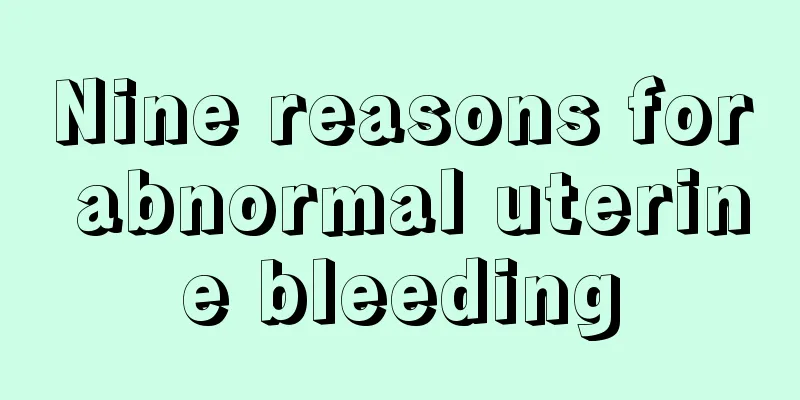 Nine reasons for abnormal uterine bleeding