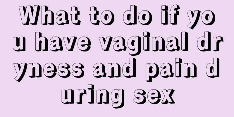 What to do if you have vaginal dryness and pain during sex