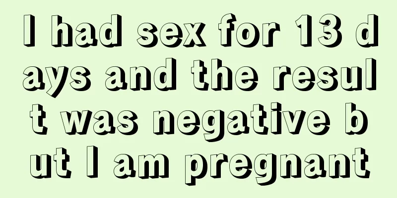 I had sex for 13 days and the result was negative but I am pregnant