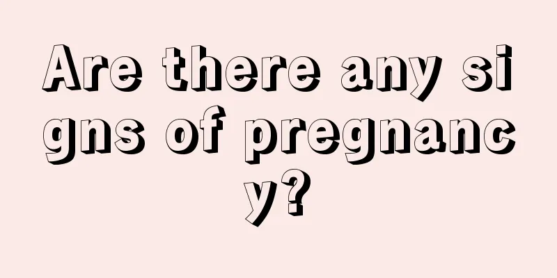 Are there any signs of pregnancy?