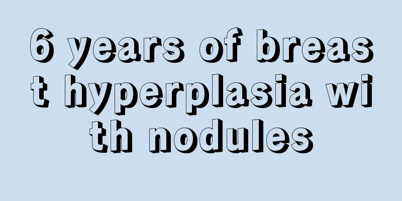 6 years of breast hyperplasia with nodules